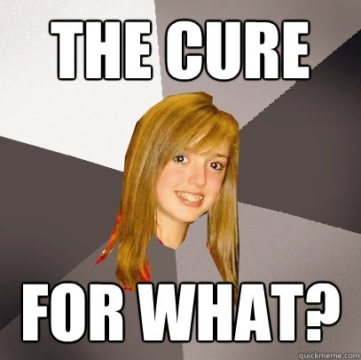 The Cure For what?  Musically Oblivious 8th Grader