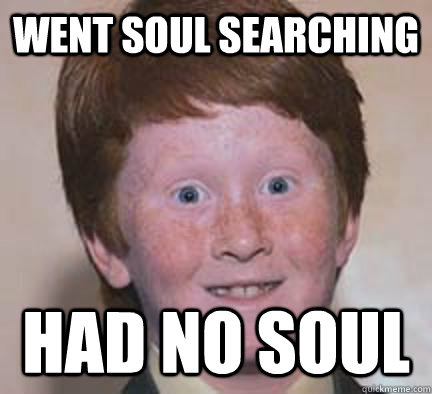 Went Soul Searching Had No Soul  Over Confident Ginger