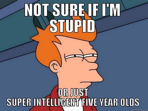 How I feel reading the comments of an ELI5 physics post when everyone starts saying things like 'particle wave function'  - NOT SURE IF I'M STUPID OR JUST SUPER INTELLIGENT FIVE YEAR OLDS Futurama Fry