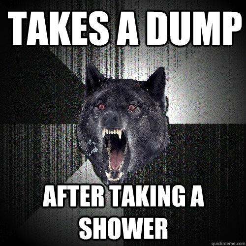 Takes a dump after taking a shower  Insanity Wolf