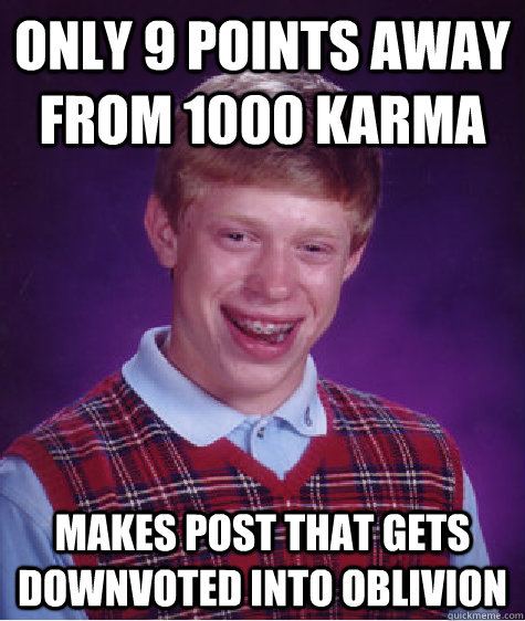 only 9 points away from 1000 karma makes post that gets downvoted into oblivion   Bad Luck Brian