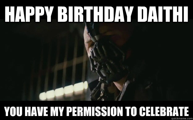 HAPPY BIRTHDAY DAITHI YOU HAVE MY PERMISSION TO CELEBRATE - HAPPY BIRTHDAY DAITHI YOU HAVE MY PERMISSION TO CELEBRATE  Badass Bane