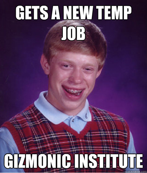 Gets a new temp job Gizmonic Institute  Bad Luck Brian