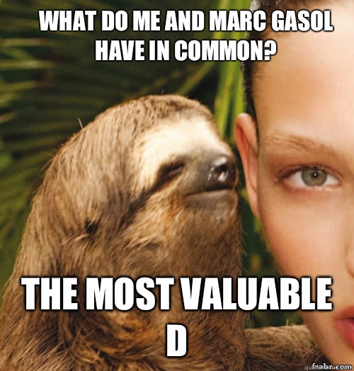 What do me and Marc Gasol have in common?
 The most valuable d  rape sloth