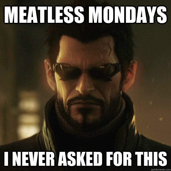 Meatless Mondays I never asked for this  Adam Jensen