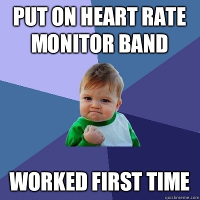 Put on heart rate monitor band Worked first time  Success Kid