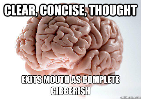 CLEAR, CONCISE, THOUGHT EXITS MOUTH AS COMPLETE GIBBERISH - CLEAR, CONCISE, THOUGHT EXITS MOUTH AS COMPLETE GIBBERISH  Scumbag Brain