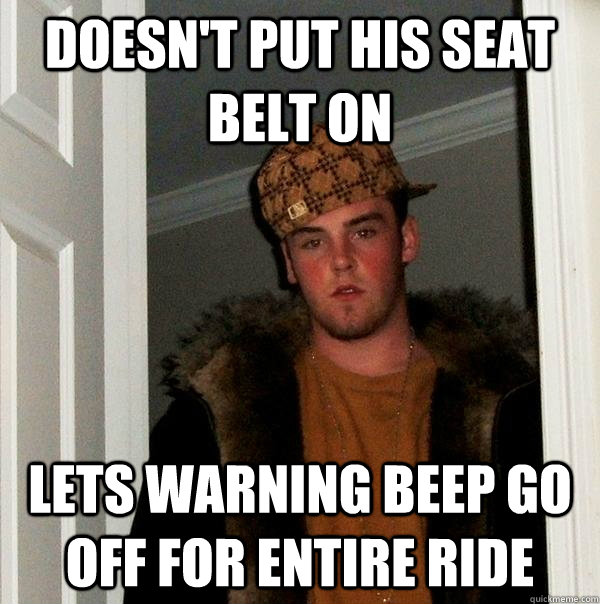 Doesn't put his seat belt on Lets warning beep go off for entire ride  Scumbag Steve