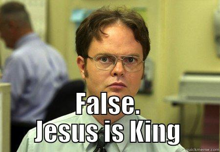  FALSE. JESUS IS KING Schrute