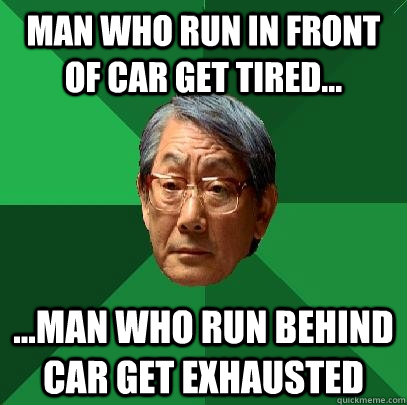 Man who run in front of car get tired... ...man who run behind car get exhausted  High Expectations Asian Father