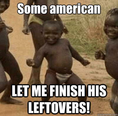 Some american LET ME FINISH HIS LEFTOVERS!  Third World Success Kid