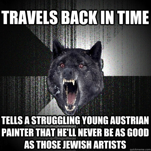 Travels back in time tells a struggling young austrian painter that he'll never be as good as those jewish artists  Insanity Wolf