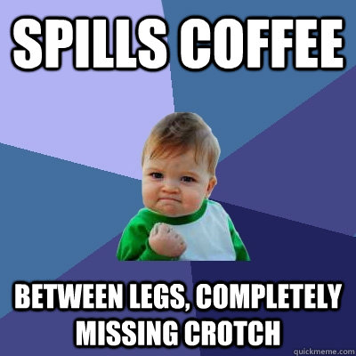 Spills Coffee Between legs, completely missing crotch  Success Kid