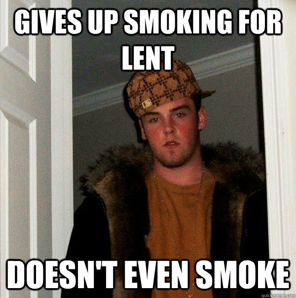 Gives up smoking for Lent doesn't even smoke - Gives up smoking for Lent doesn't even smoke  Scumbag Steve