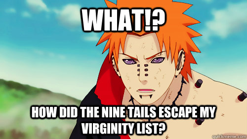 WHAT!? HOW DID THE NINE TAILS ESCAPE MY VIRGINITY LIST?  Pains final words to naruto