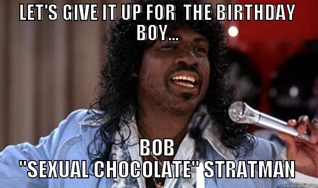 LET'S GIVE IT UP FOR  THE BIRTHDAY BOY... BOB 