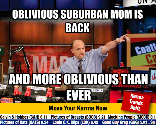 OBLIVIOUS SUBURBAN MOM IS BACK AND MORE OBLIVIOUS THAN EVER  Mad Karma with Jim Cramer