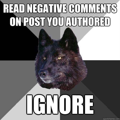 Read negative comments on post you authored Ignore  Sanity Wolf