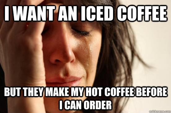 I want an iced coffee But they make my hot coffee before i can order - I want an iced coffee But they make my hot coffee before i can order  First World Problems