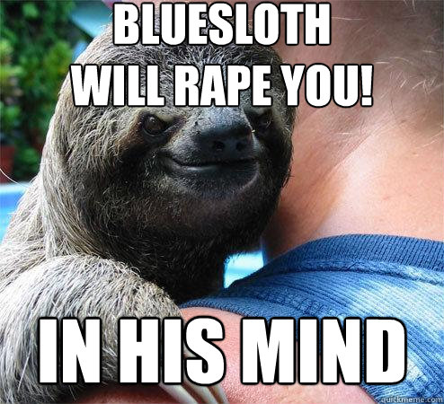 Bluesloth 
will rape you! in his mind
  Suspiciously Evil Sloth