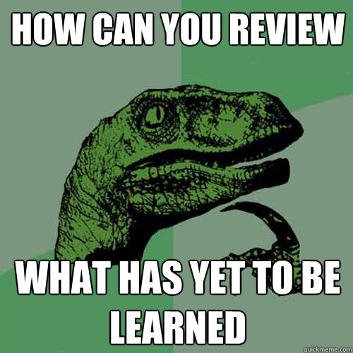 how can you review what has yet to be learned - how can you review what has yet to be learned  Philosoraptor