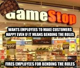 wants employees to make customers happy even if it means bending the rules fires employees for bending the rules - wants employees to make customers happy even if it means bending the rules fires employees for bending the rules  Scumbag Gamestop