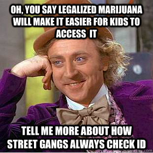 Oh, you say legalized marijuana will make it easier for kids to access  it Tell me more about how street gangs always check ID - Oh, you say legalized marijuana will make it easier for kids to access  it Tell me more about how street gangs always check ID  Condescending Wonka