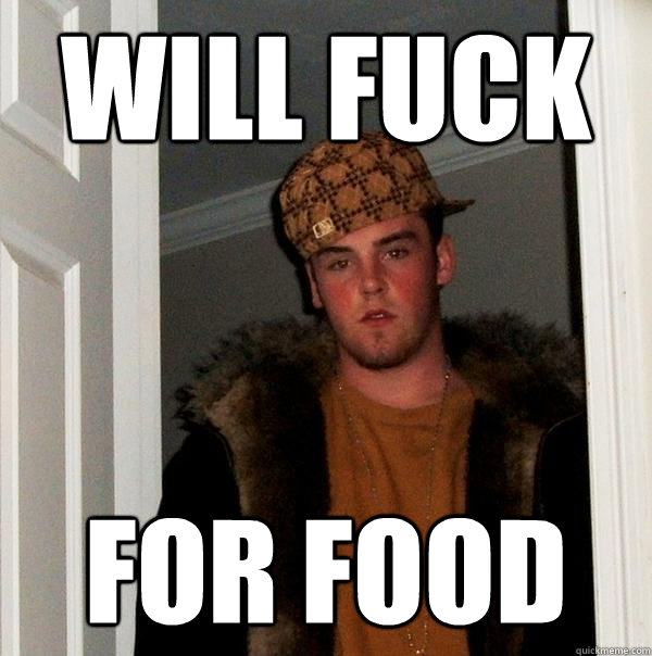 will fuck  for food  Scumbag Steve