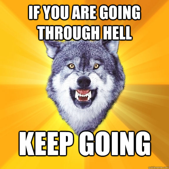 If you are going through hell keep going  Courage Wolf