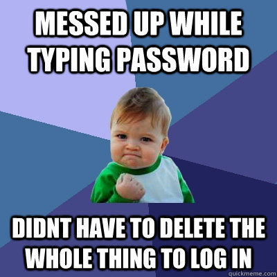 Messed up while typing password Didnt have to delete the whole thing to log in - Messed up while typing password Didnt have to delete the whole thing to log in  Success Kid