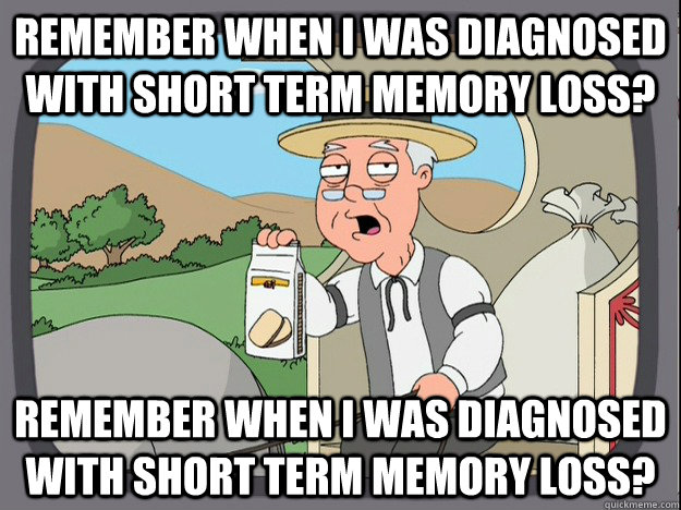 Remember when I was diagnosed with short term memory loss? remember when i was diagnosed with short term memory loss?  Pepperidge Farm Remembers