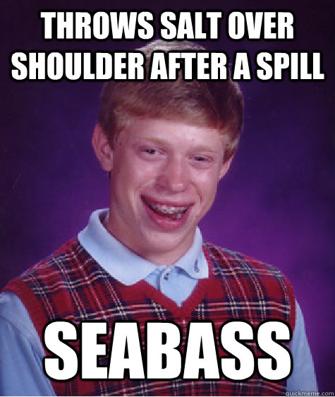 throws salt over shoulder after a spill seabass - throws salt over shoulder after a spill seabass  Bad Luck Brian