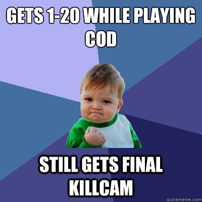 gets 1-20 while playing Cod Still gets final killcam  Success Kid