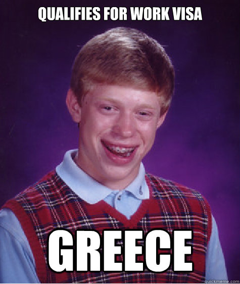 QUALIFIES FOR WORK VISA GREECE  Bad Luck Brian