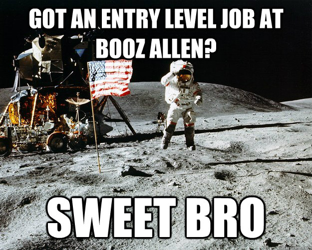 Got an entry level job at Booz allen? sweet bro  Unimpressed Astronaut