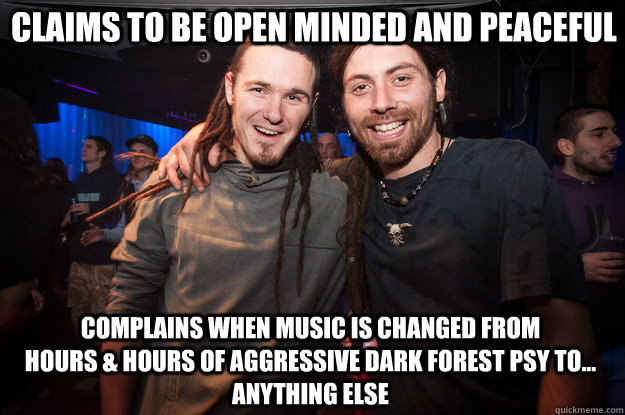 CLAIMS TO BE OPEN MINDED AND PEACEFUL COMPLAINS WHEN MUSIC IS CHANGED FROM                 HOURS & HOURS OF AGGRESSIVE DARK FOREST PSY TO...     ANYTHING ELSE  Cool Psytrance Bros