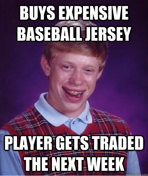 buys expensive baseball jersey player gets traded the next week - buys expensive baseball jersey player gets traded the next week  Bad Luck Brian