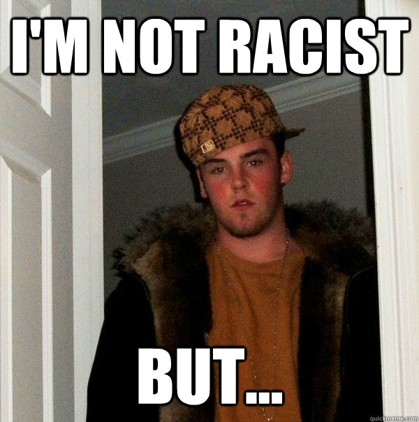 I'm Not Racist But... - I'm Not Racist But...  Scumbag Steve