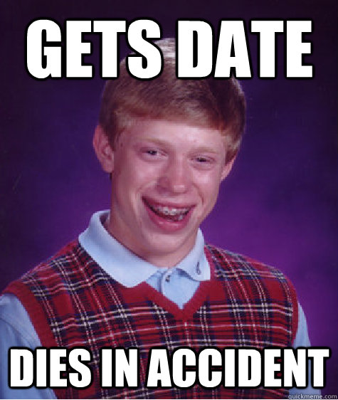 Gets date dies in accident  Bad Luck Brian