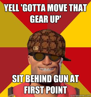 yell 'gotta move that gear up' sit behind gun at first point  