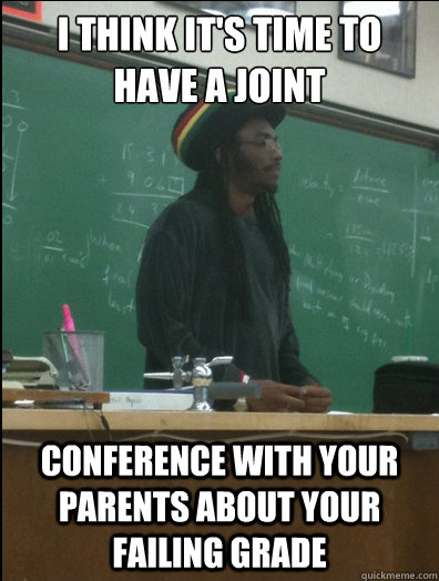 I think it's time to have a joint  conference with your parents about your failing grade  Rasta Science Teacher