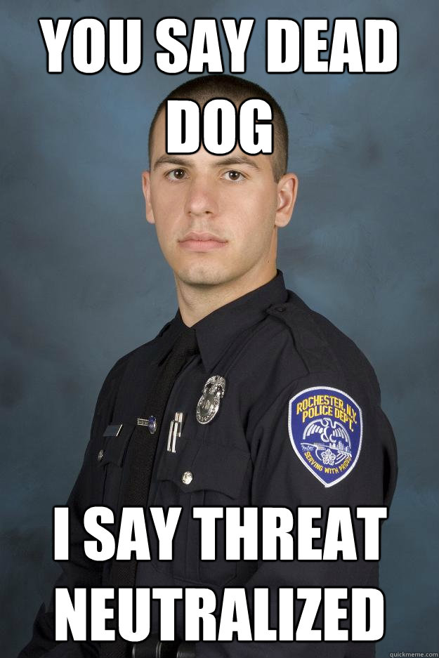 You Say Dead Dog I say Threat Neutralized  Officer Overuse Of Force