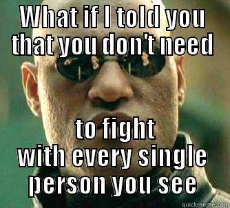 WHAT IF I TOLD YOU THAT YOU DON'T NEED  TO FIGHT WITH EVERY SINGLE PERSON YOU SEE Matrix Morpheus