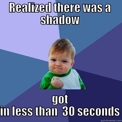 REALIZED THERE WAS A SHADOW GOT IN LESS THAN  30 SECONDS Success Kid