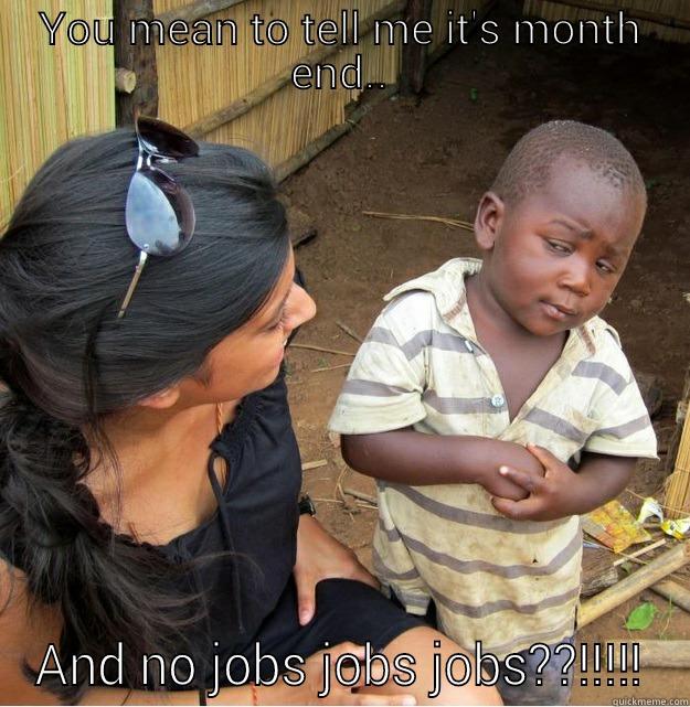 month end blues.... - YOU MEAN TO TELL ME IT'S MONTH END.. AND NO JOBS JOBS JOBS??!!!!! Skeptical Third World Kid