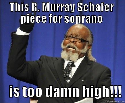 THIS R. MURRAY SCHAFER PIECE FOR SOPRANO     IS TOO DAMN HIGH!!! Too Damn High