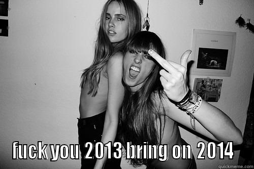  FUCK YOU 2013 BRING ON 2014  Misc