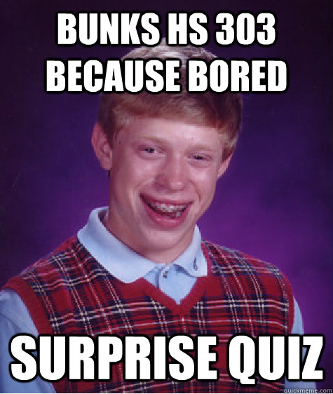 Bunks hs 303 because bored surprise quiz - Bunks hs 303 because bored surprise quiz  Bad Luck Brian