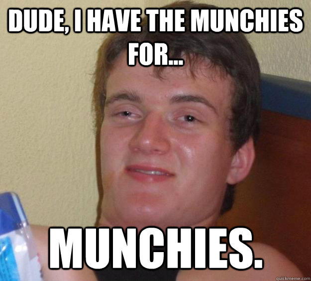 Dude, i have the munchies for... munchies. - Dude, i have the munchies for... munchies.  10 Guy