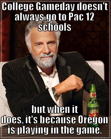 College Gameday  - COLLEGE GAMEDAY DOESN'T ALWAYS GO TO PAC 12 SCHOOLS BUT WHEN IT DOES, IT'S BECAUSE OREGON IS PLAYING IN THE GAME. The Most Interesting Man In The World